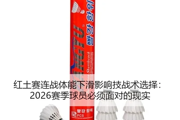 红土赛连战体能下滑影响技战术选择：2026赛季球员必须面对的现实