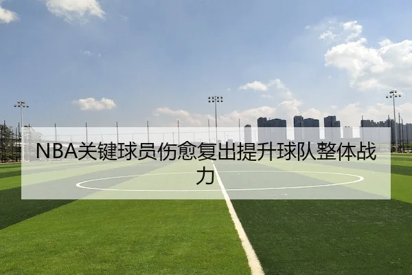 NBA关键球员伤愈复出提升球队整体战力