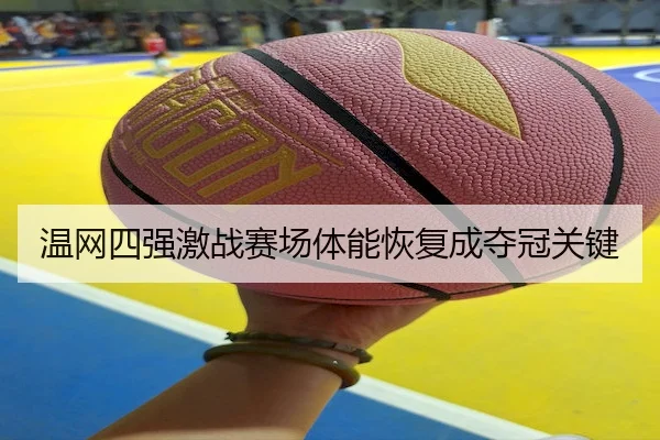 温网四强激战赛场体能恢复成夺冠关键